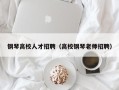 钢琴高校人才招聘（高校钢琴老师招聘）