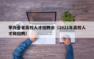 举办全省高校人才招聘会（2021年高校人才网招聘）