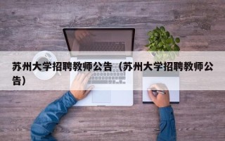 苏州大学招聘教师公告（苏州大学招聘教师公告）