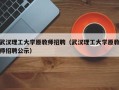 武汉理工大学原教师招聘（武汉理工大学原教师招聘公示）