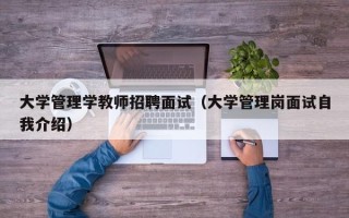 大学管理学教师招聘面试（大学管理岗面试自我介绍）