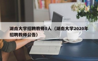 湖南大学招聘教师8人（湖南大学2020年招聘教师公告）