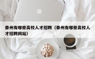 泰州有哪些高校人才招聘（泰州有哪些高校人才招聘网站）