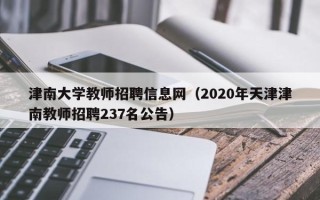 津南大学教师招聘信息网（2020年天津津南教师招聘237名公告）