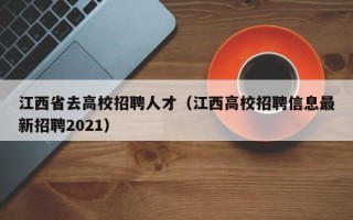 江西省去高校招聘人才（江西高校招聘信息最新招聘2021）