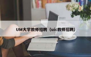 UM大学教师招聘（uic教师招聘）