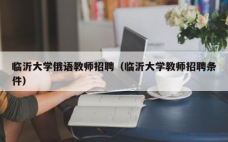 临沂大学俄语教师招聘（临沂大学教师招聘条件）