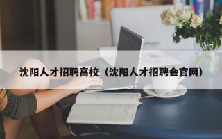 沈阳人才招聘高校（沈阳人才招聘会官网）