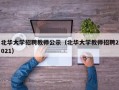 北华大学招聘教师公示（北华大学教师招聘2021）