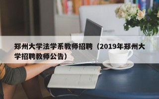郑州大学法学系教师招聘（2019年郑州大学招聘教师公告）