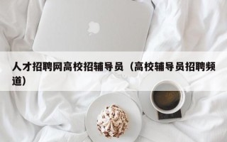 人才招聘网高校招辅导员（高校辅导员招聘频道）