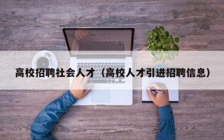 高校招聘社会人才（高校人才引进招聘信息）