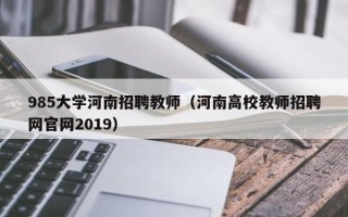 985大学河南招聘教师（河南高校教师招聘网官网2019）