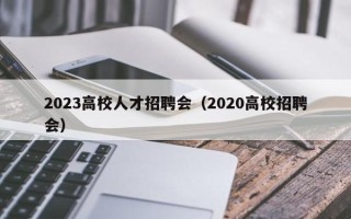 2023高校人才招聘会（2020高校招聘会）