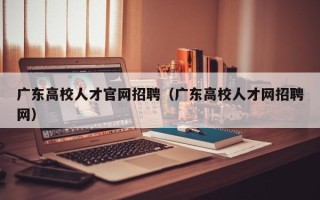 广东高校人才官网招聘（广东高校人才网招聘网）