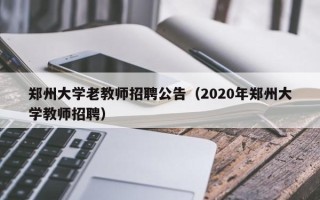 郑州大学老教师招聘公告（2020年郑州大学教师招聘）