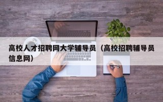 高校人才招聘网大学辅导员（高校招聘辅导员信息网）