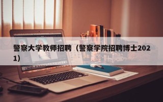 警察大学教师招聘（警察学院招聘博士2021）