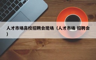 人才市场高校招聘会现场（人才市场 招聘会）