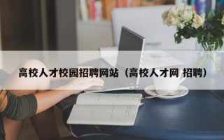 高校人才校园招聘网站（高校人才网 招聘）