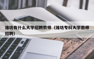 潍坊有什么大学招聘教师（潍坊专科大学教师招聘）