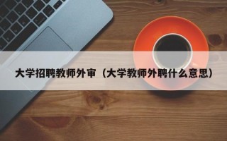 大学招聘教师外审（大学教师外聘什么意思）