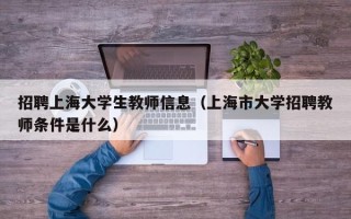 招聘上海大学生教师信息（上海市大学招聘教师条件是什么）