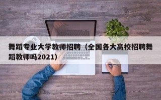 舞蹈专业大学教师招聘（全国各大高校招聘舞蹈教师吗2021）