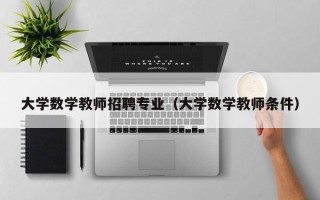 大学数学教师招聘专业（大学数学教师条件）