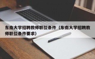东南大学招聘教师职位条件（东南大学招聘教师职位条件要求）