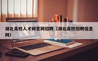 湖北高校人才网官网招聘（湖北高校招聘信息网）