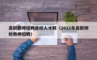 高职教师招聘高校人才网（2021年高职院校教师招聘）