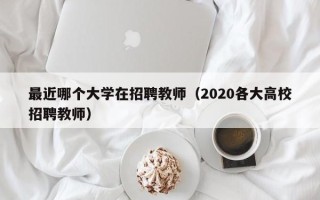 最近哪个大学在招聘教师（2020各大高校招聘教师）