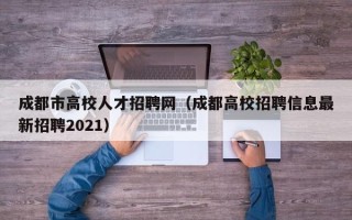 成都市高校人才招聘网（成都高校招聘信息最新招聘2021）