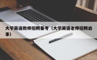 大学英语教师招聘备考（大学英语老师招聘启事）