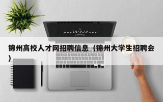 锦州高校人才网招聘信息（锦州大学生招聘会）