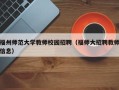 福州师范大学教师校园招聘（福师大招聘教师信息）