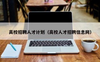 高校招聘人才计划（高校人才招聘信息网）