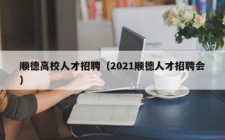 顺德高校人才招聘（2021顺德人才招聘会）