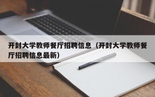 开封大学教师餐厅招聘信息（开封大学教师餐厅招聘信息最新）