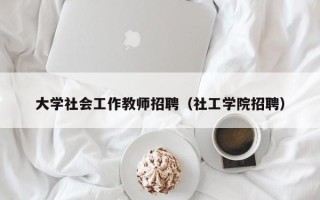 大学社会工作教师招聘（社工学院招聘）