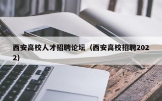 西安高校人才招聘论坛（西安高校招聘2022）