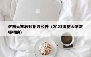 济南大学教师招聘公告（2021济南大学教师招聘）
