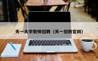 天一大学教师招聘（天一招教官网）