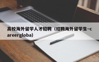 高校海外留学人才招聘（招聘海外留学生~careergloba）