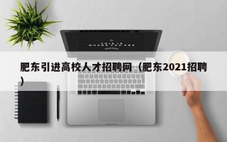 肥东引进高校人才招聘网（肥东2021招聘）