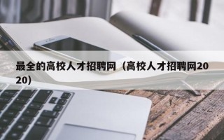 最全的高校人才招聘网（高校人才招聘网2020）