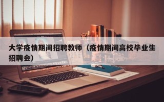 大学疫情期间招聘教师（疫情期间高校毕业生招聘会）