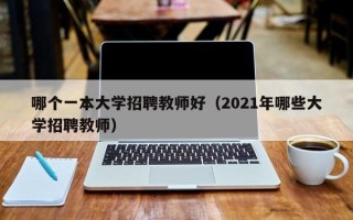 哪个一本大学招聘教师好（2021年哪些大学招聘教师）
