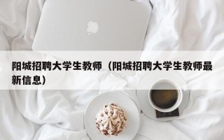 阳城招聘大学生教师（阳城招聘大学生教师最新信息）